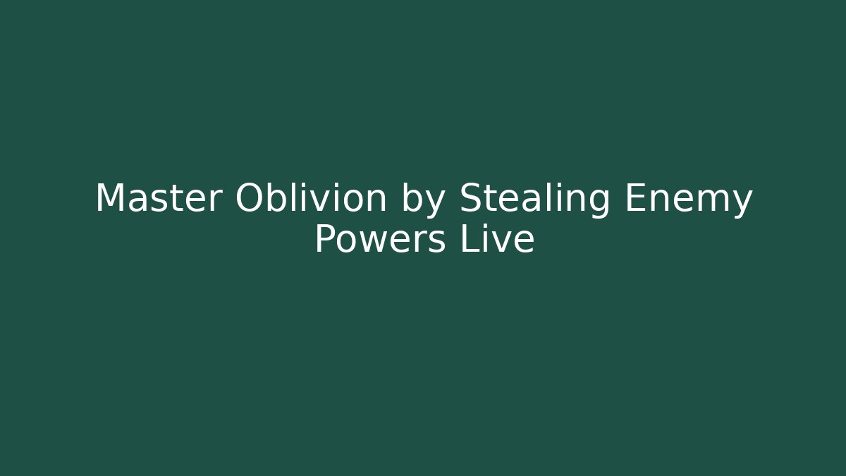 Master Oblivion by Stealing Enemy Powers Live - Vintage E-Juice