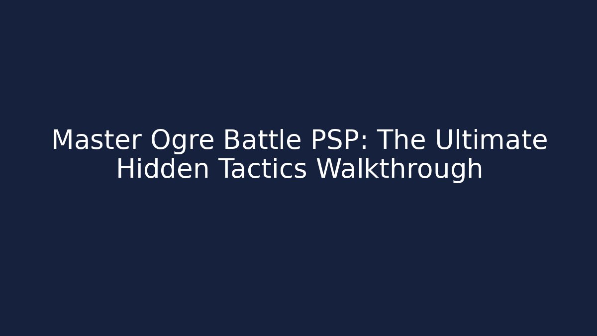 Master Ogre Battle PSP: The Ultimate Hidden Tactics Walkthrough