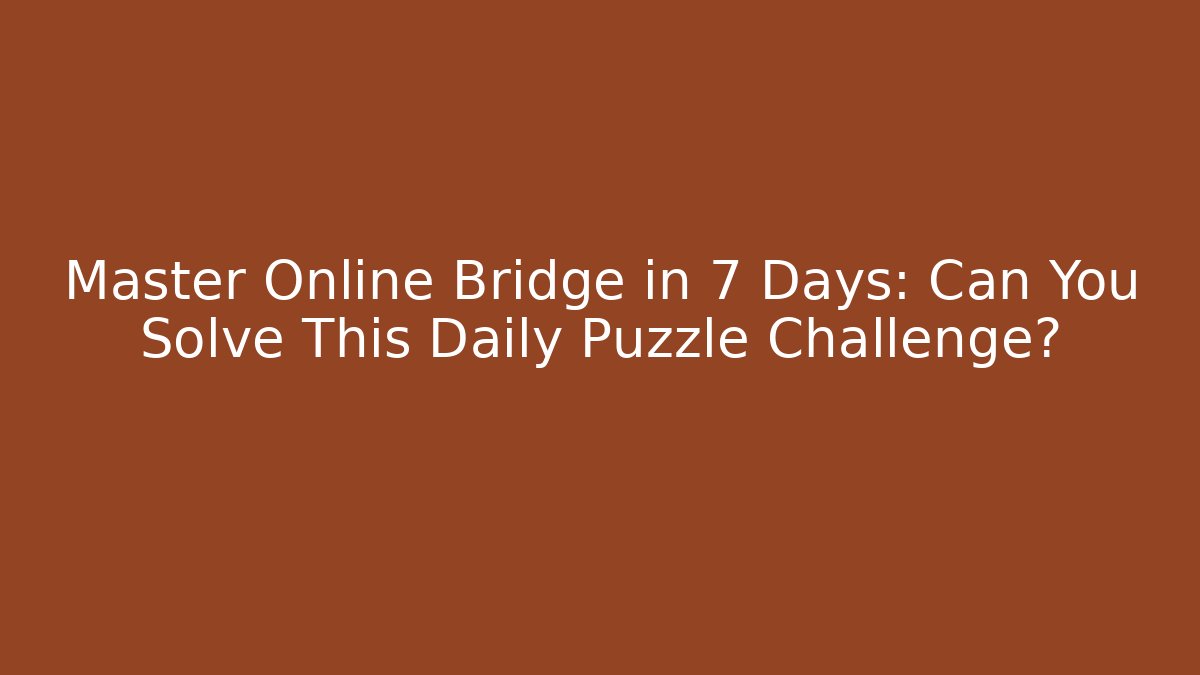 Master Online Bridge in 7 Days: Can You Solve This Daily Puzzle Challenge?