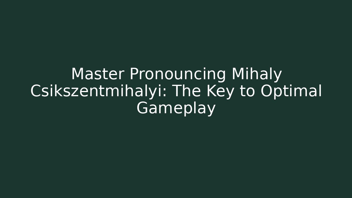 Master Pronouncing Mihaly Csikszentmihalyi: The Key to Optimal Gameplay