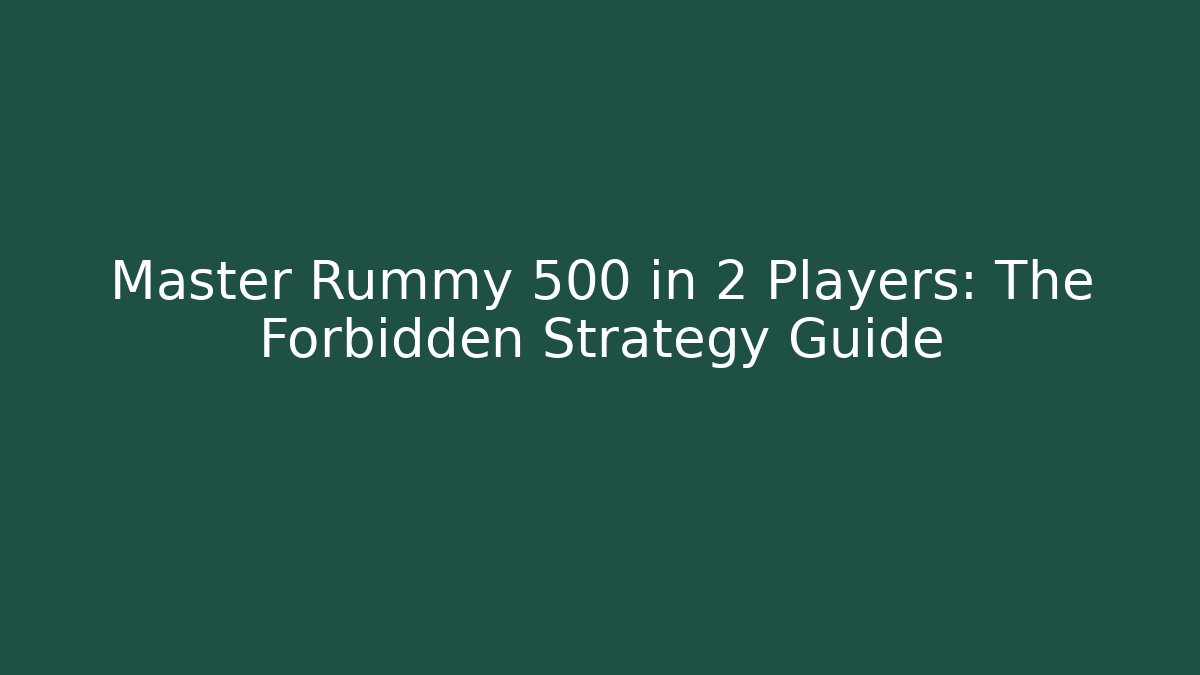 Master Rummy 500 in 2 Players: The Forbidden Strategy Guide
