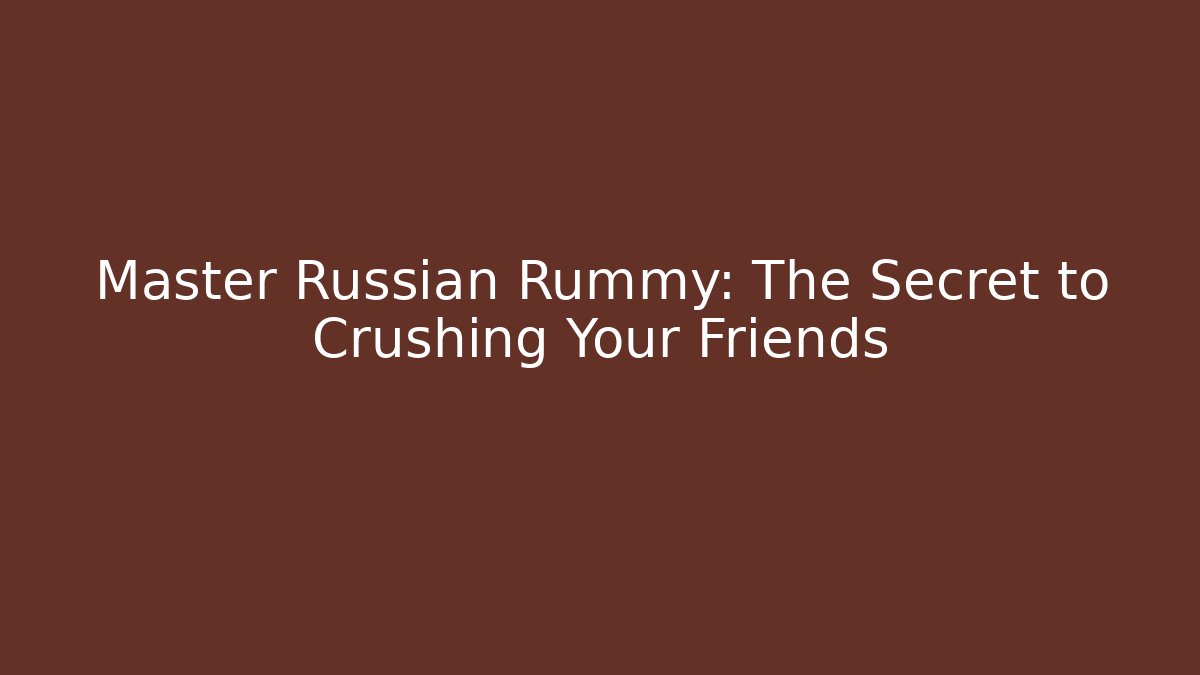 Master Russian Rummy: The Secret to Crushing Your Friends