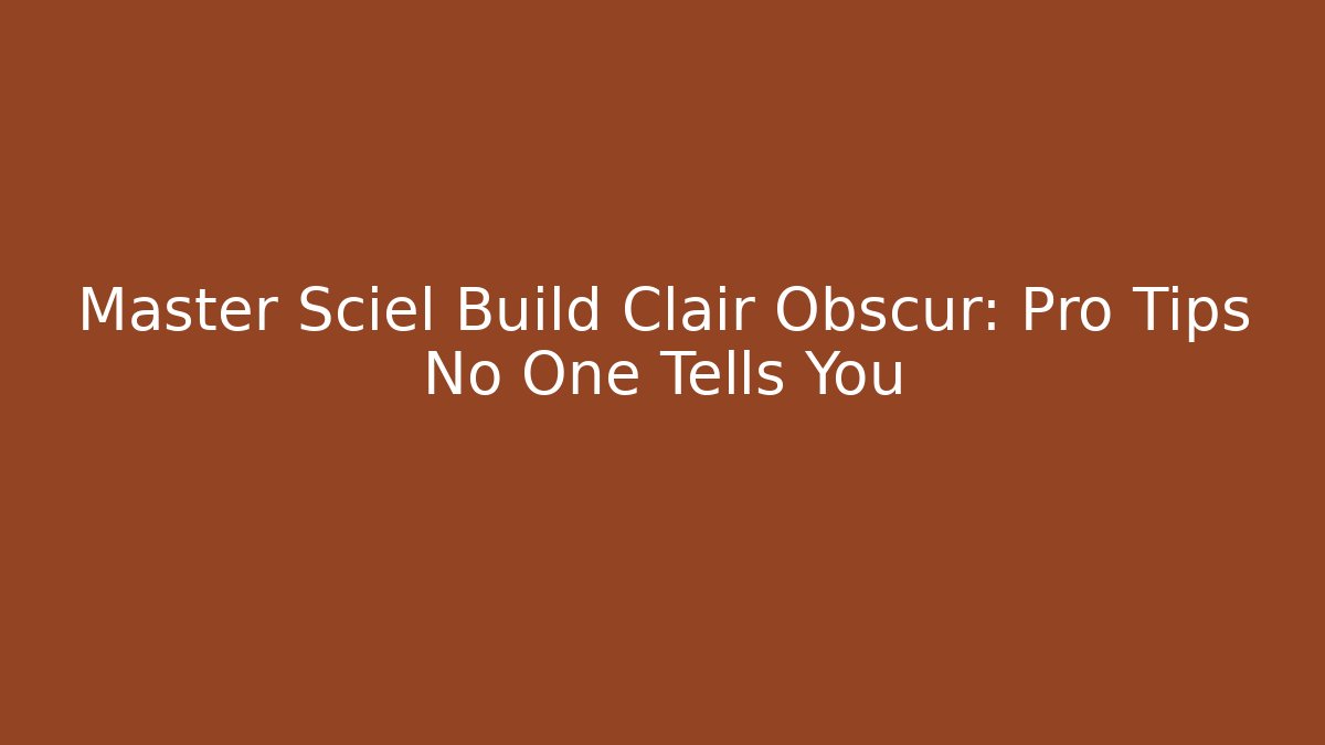 Master Sciel Build Clair Obscur: Pro Tips No One Tells You