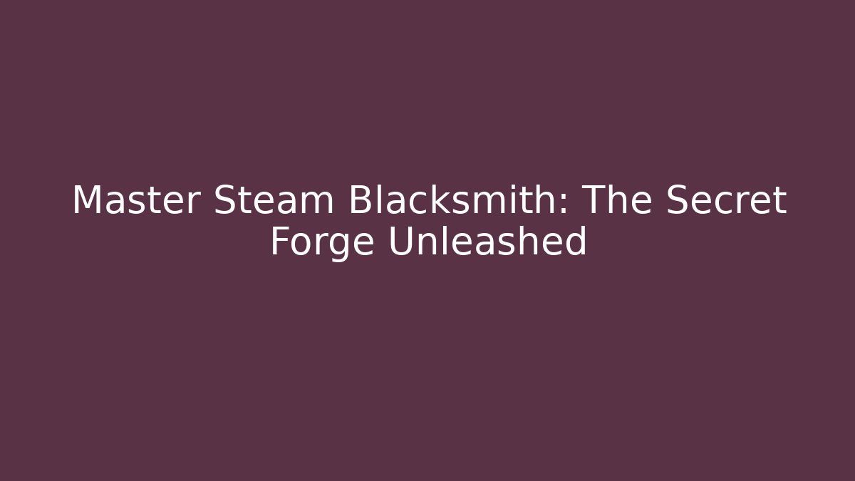 Master Steam Blacksmith: The Secret Forge Unleashed