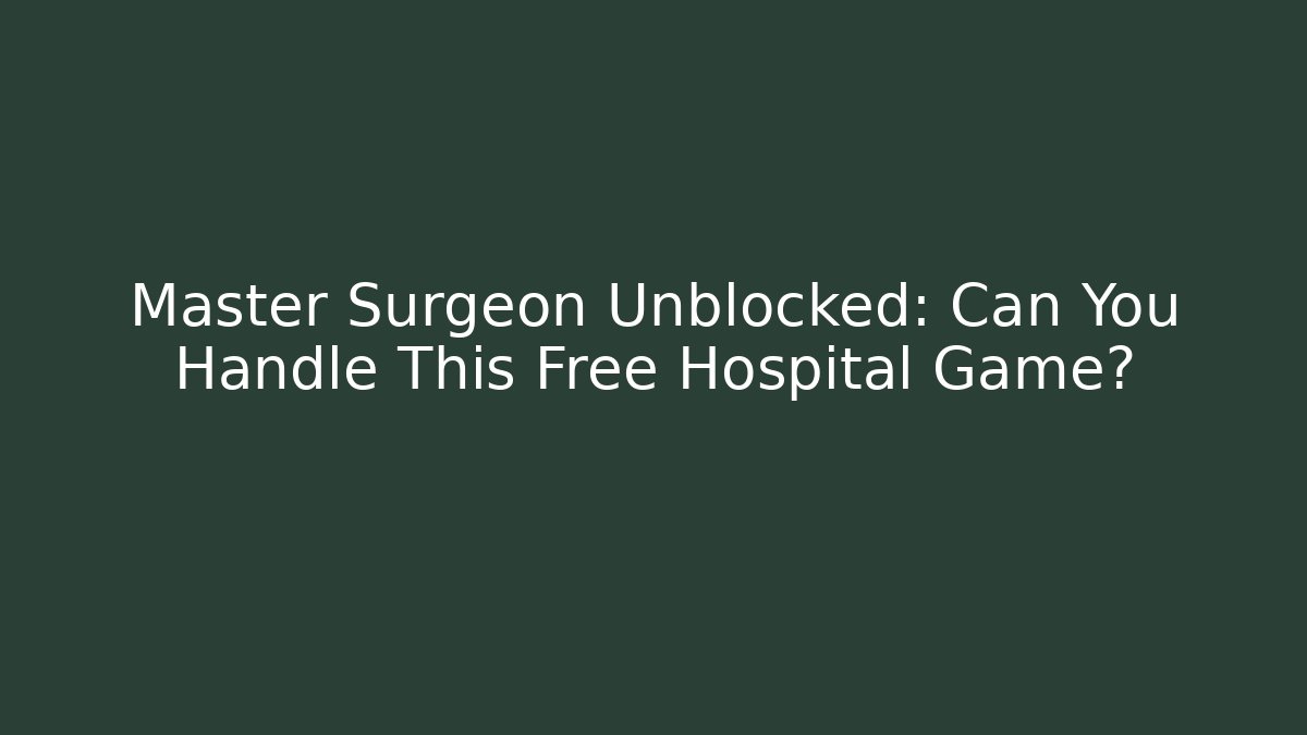 Master Surgeon Unblocked: Can You Handle This Free Hospital Game?