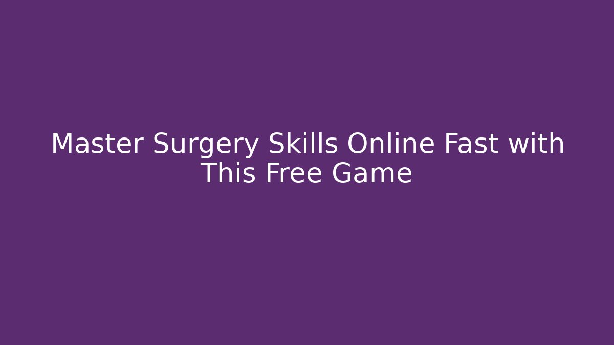 Master Surgery Skills Online Fast with This Free Game