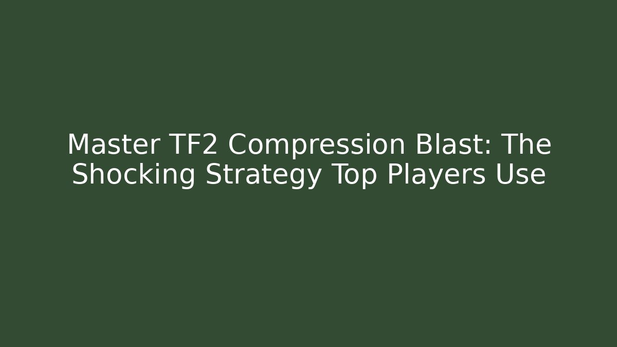 Master TF2 Compression Blast: The Shocking Strategy Top Players Use - Vintage E-Juice
