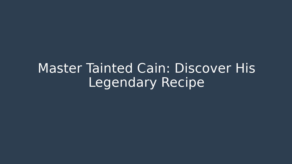 Master Tainted Cain: Discover His Legendary Recipe