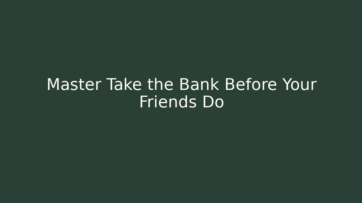 Master Take the Bank Before Your Friends Do