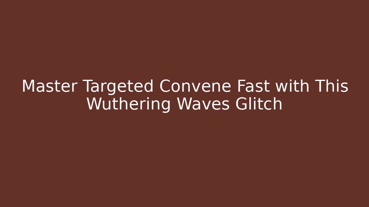 Master Targeted Convene Fast with This Wuthering Waves Glitch - Vintage E-Juice