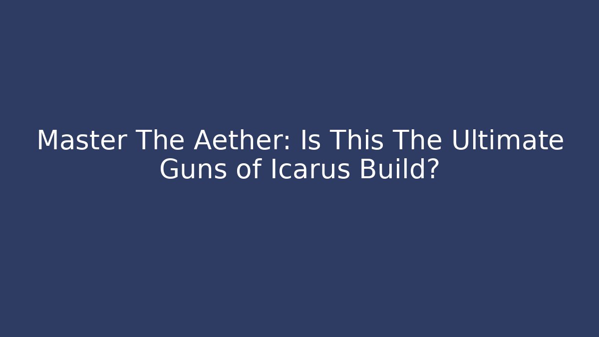 Master The Aether: Is This The Ultimate Guns of Icarus Build?