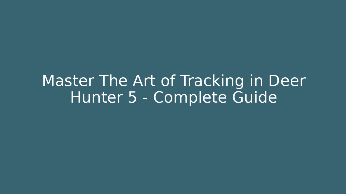 Master The Art of Tracking in Deer Hunter 5 – Complete Guide