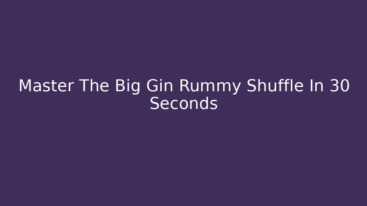 Master The Big Gin Rummy Shuffle In 30 Seconds