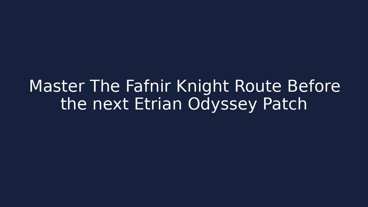 Master The Fafnir Knight Route Before the next Etrian Odyssey Patch