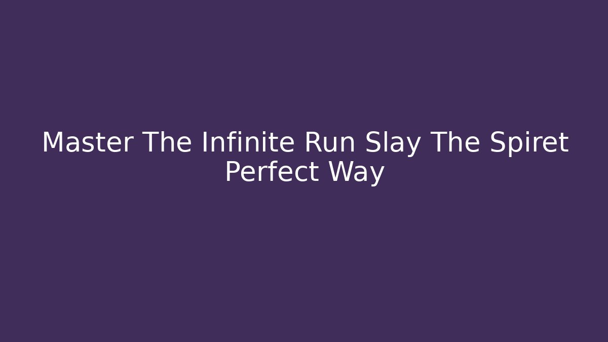 Master The Infinite Run Slay The Spiret Perfect Way