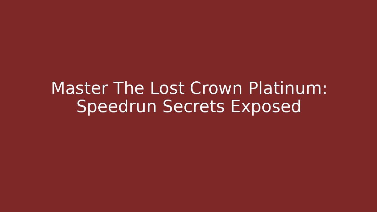 Master The Lost Crown Platinum: Speedrun Secrets Exposed