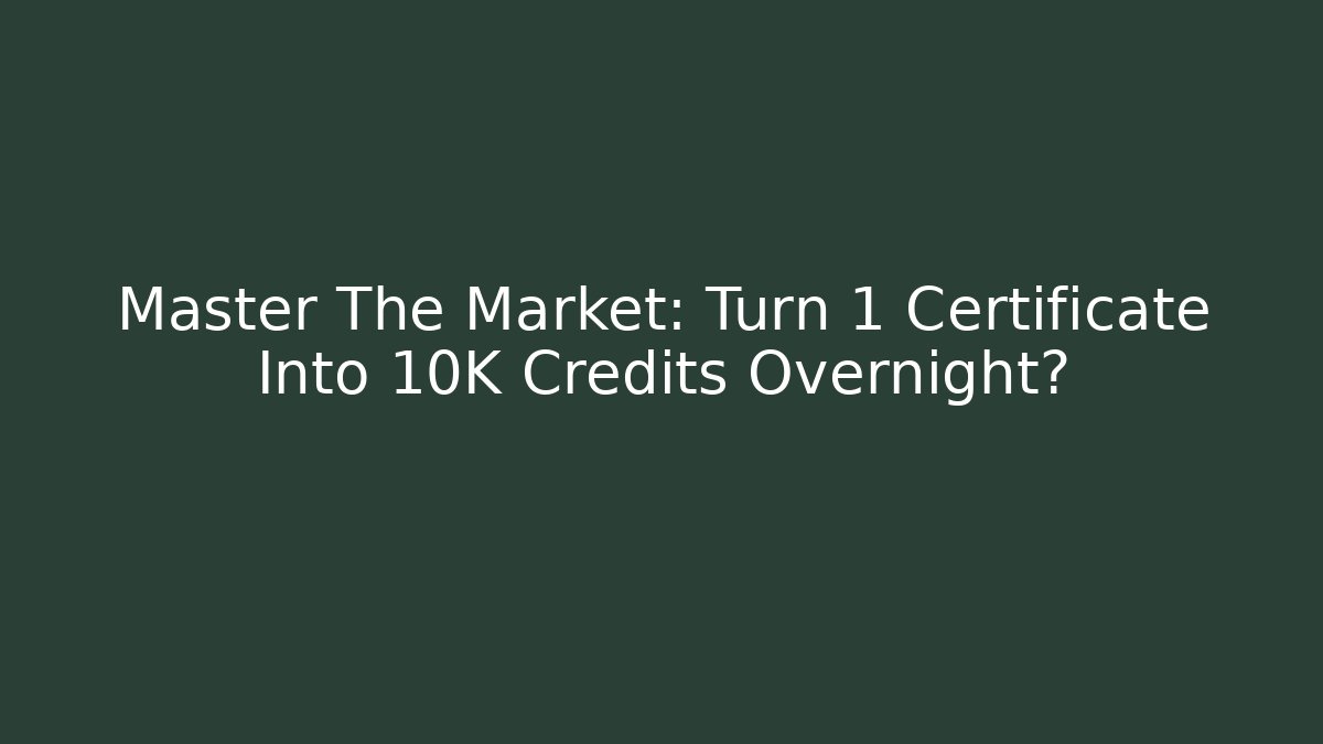 Master The Market: Turn 1 Certificate Into 10K Credits Overnight?