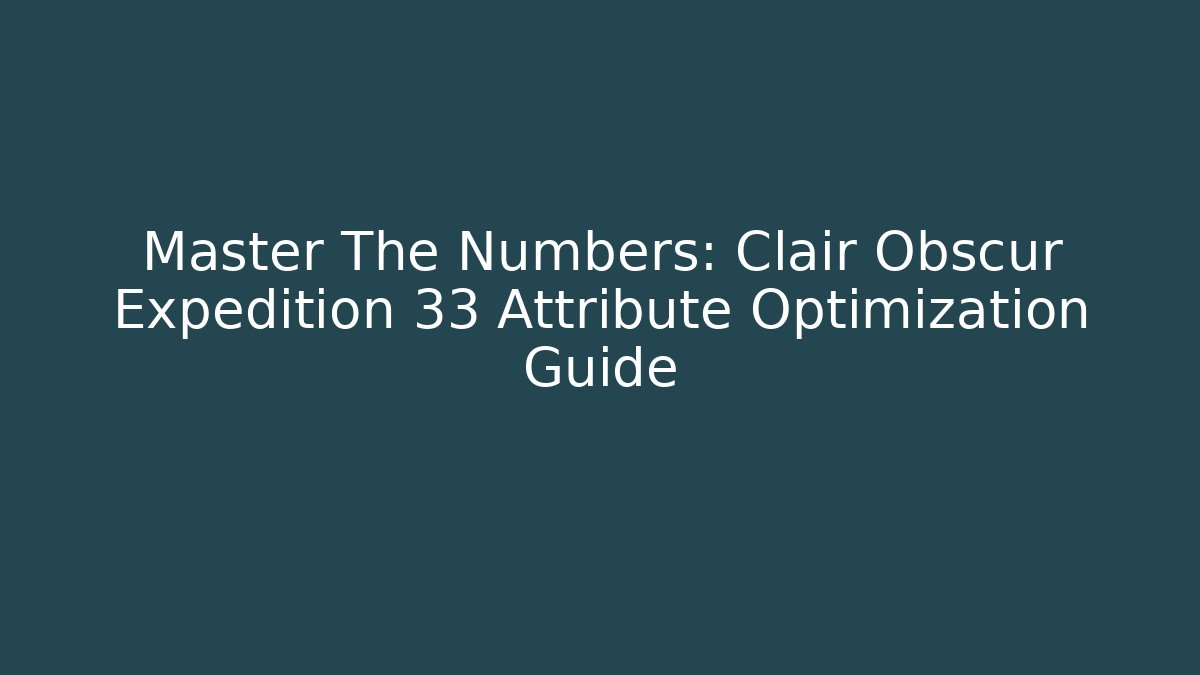 Master The Numbers: Clair Obscur Expedition 33 Attribute Optimization Guide