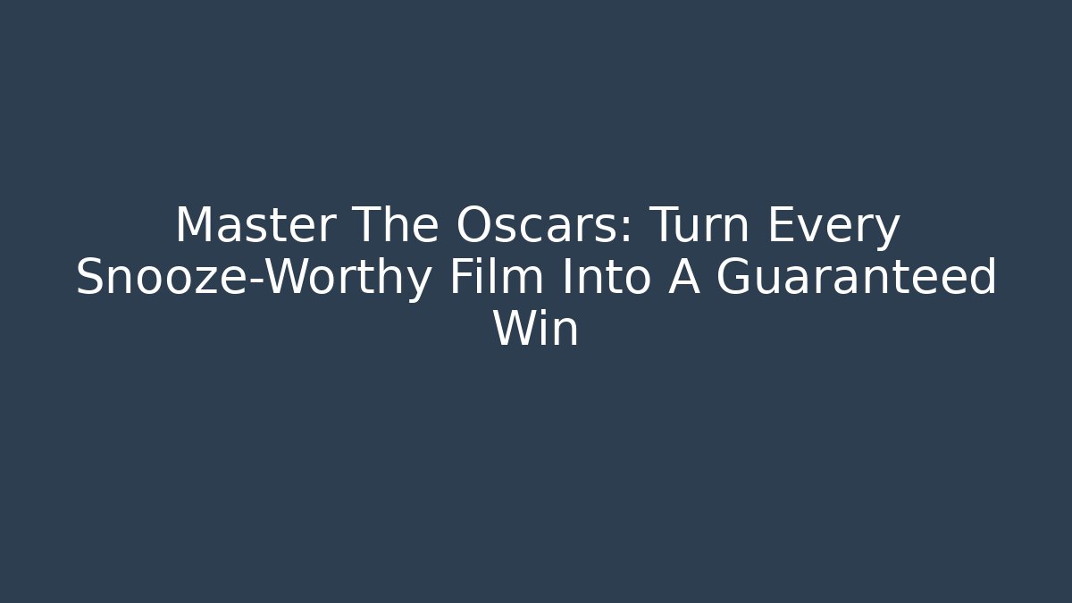 Master The Oscars: Turn Every Snooze-Worthy Film Into A Guaranteed Win