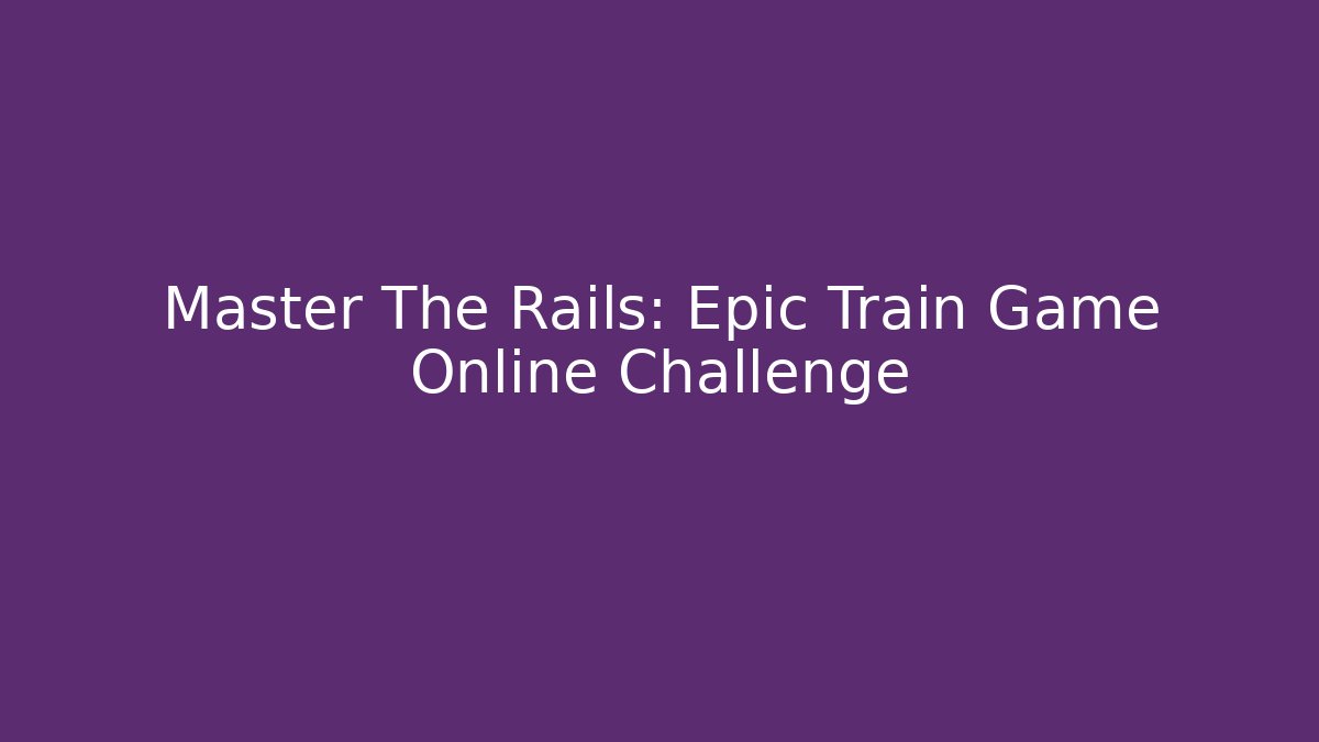 Master The Rails: Epic Train Game Online Challenge