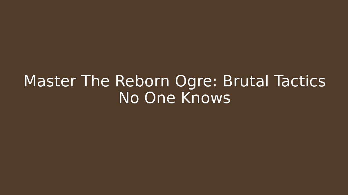 Master The Reborn Ogre: Brutal Tactics No One Knows
