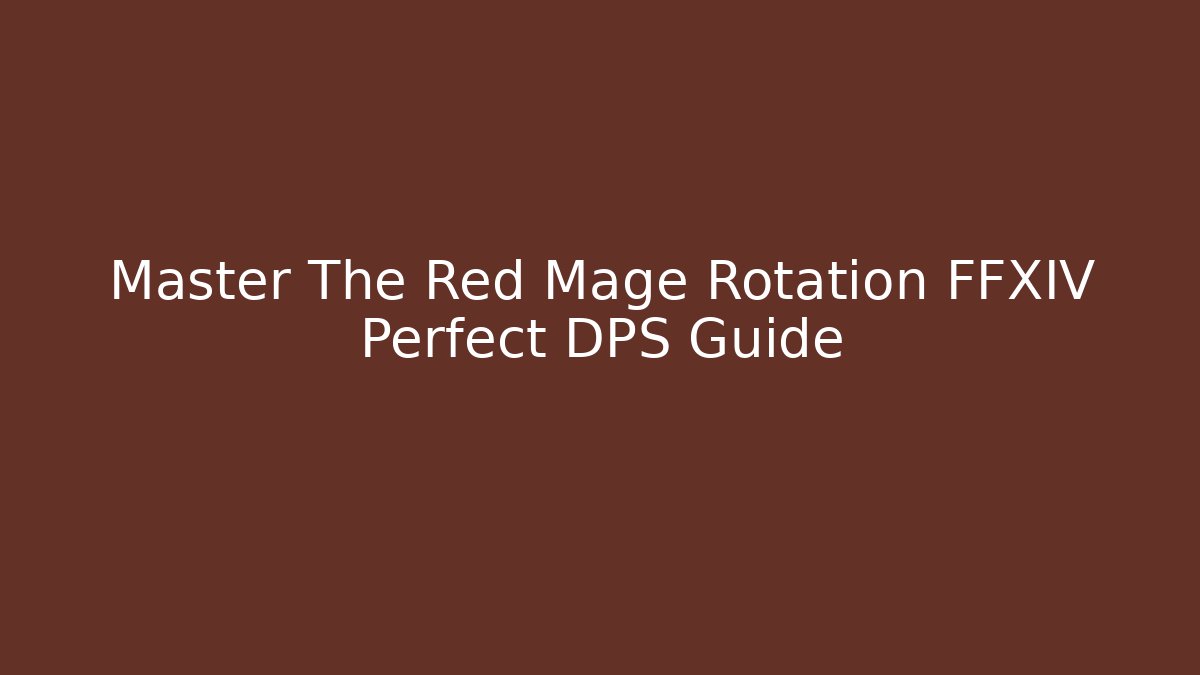 Master The Red Mage Rotation FFXIV Perfect DPS Guide
