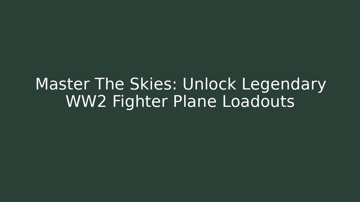 Master The Skies: Unlock Legendary WW2 Fighter Plane Loadouts