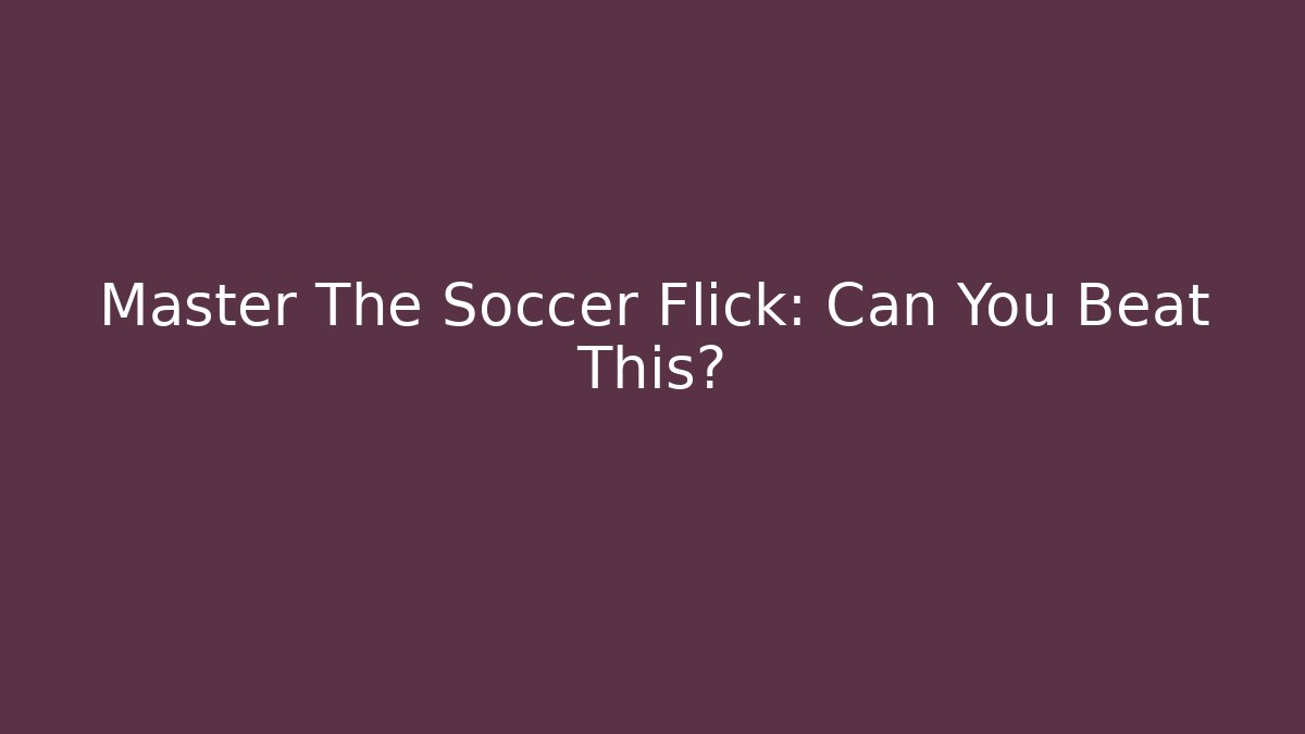 Master The Soccer Flick: Can You Beat This?