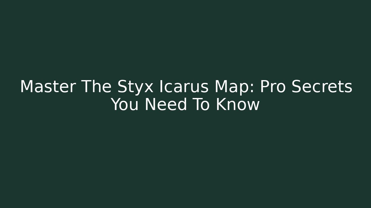 Master The Styx Icarus Map: Pro Secrets You Need To Know