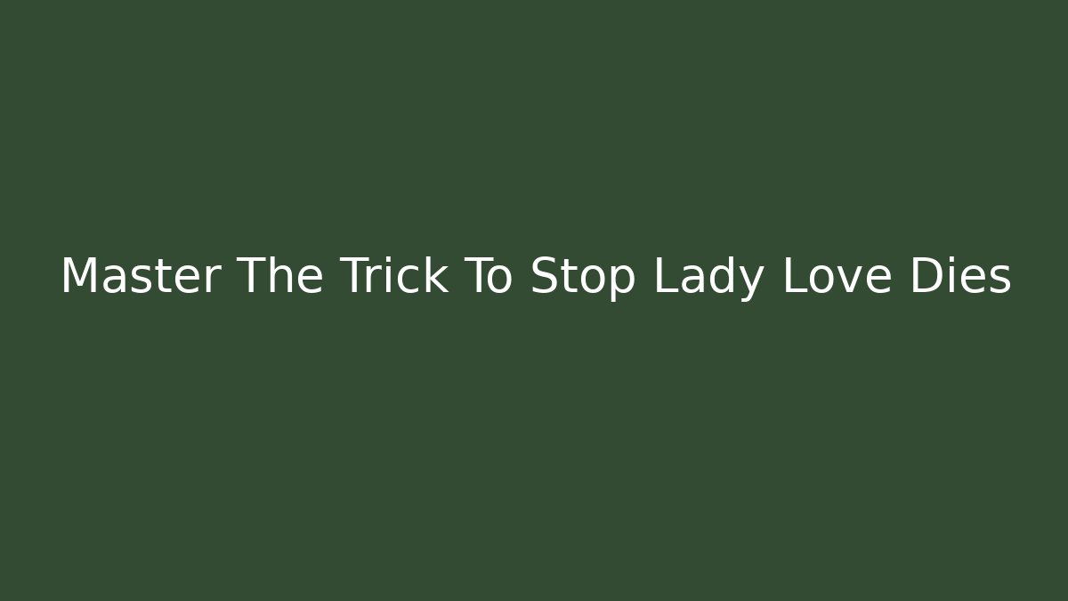 Master The Trick To Stop Lady Love Dies