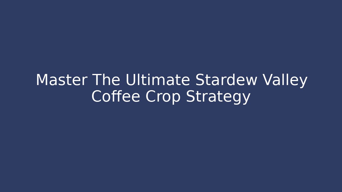 Master The Ultimate Stardew Valley Coffee Crop Strategy