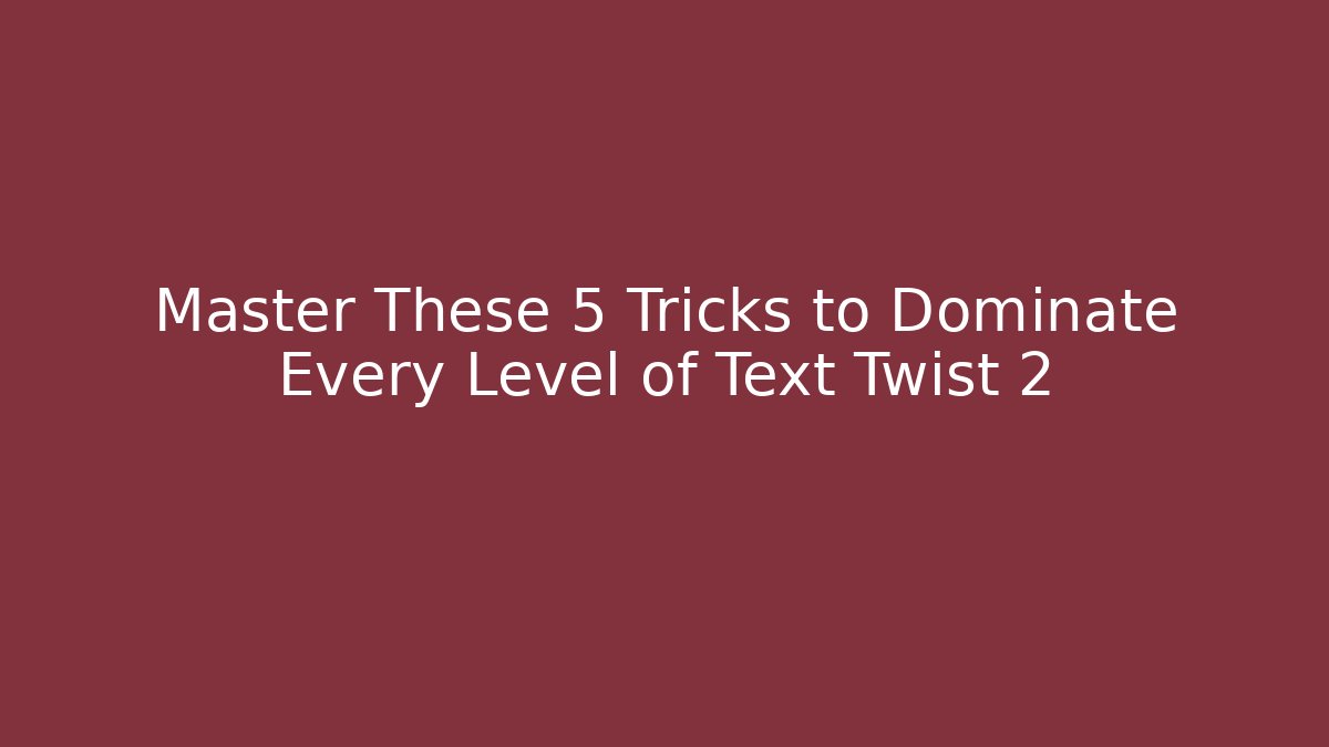 Master These 5 Tricks to Dominate Every Level of Text Twist 2