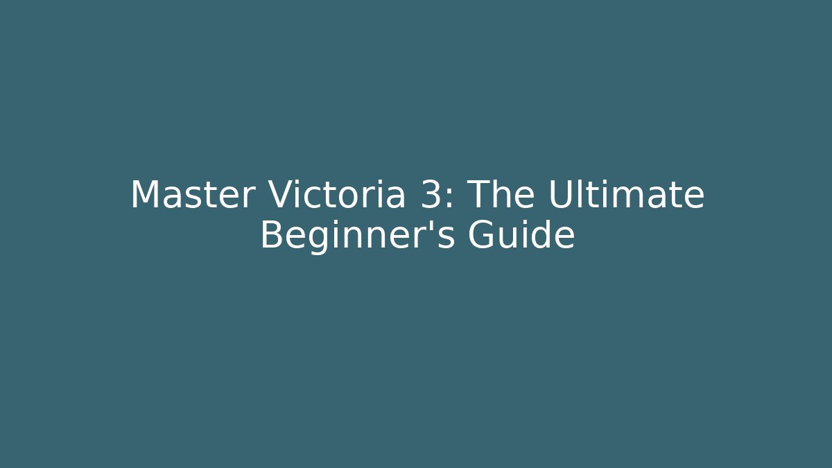 Master Victoria 3: The Ultimate Beginner's Guide