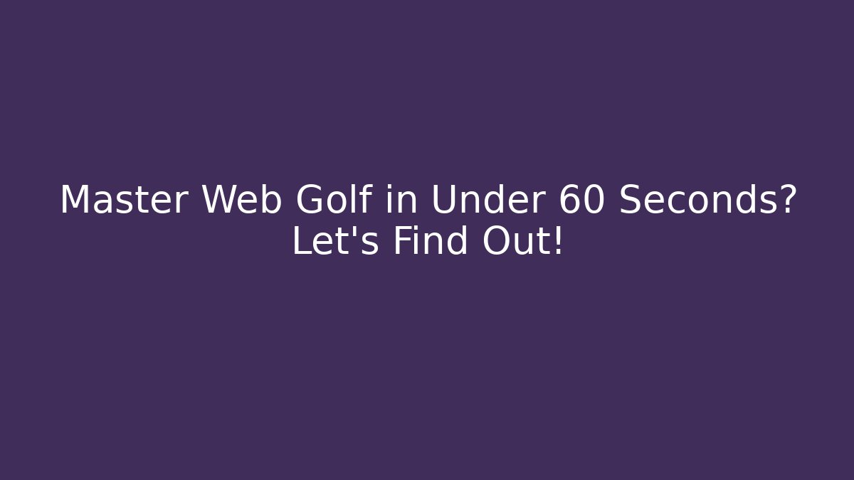 Master Web Golf in Under 60 Seconds? Let's Find Out!
