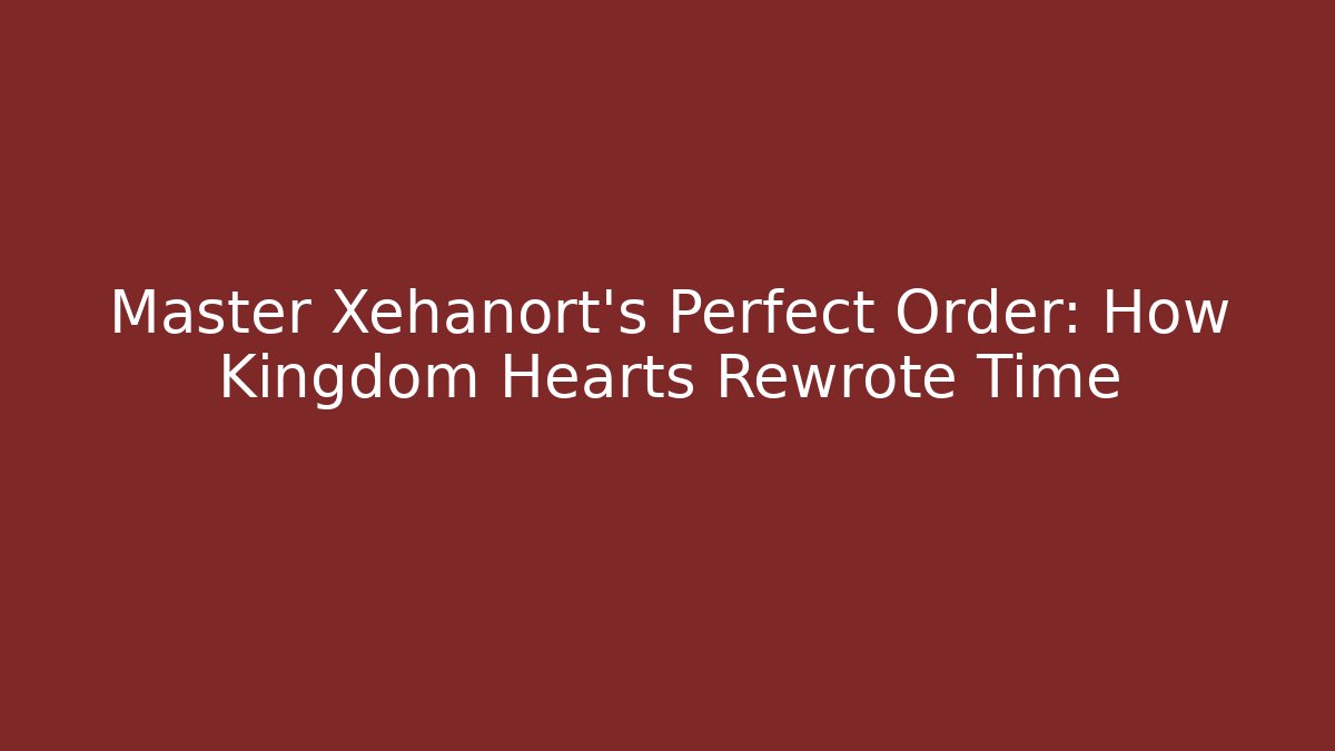 Master Xehanort's Perfect Order: How Kingdom Hearts Rewrote Time