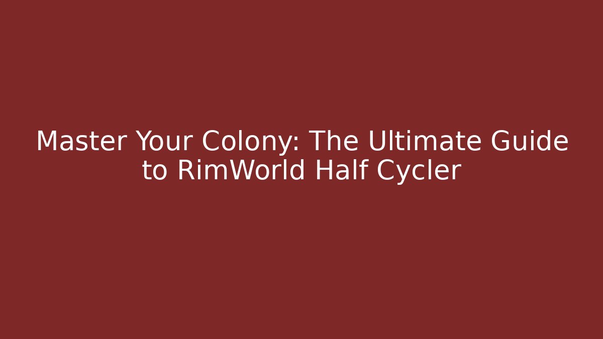 Master Your Colony: The Ultimate Guide to RimWorld Half Cycler