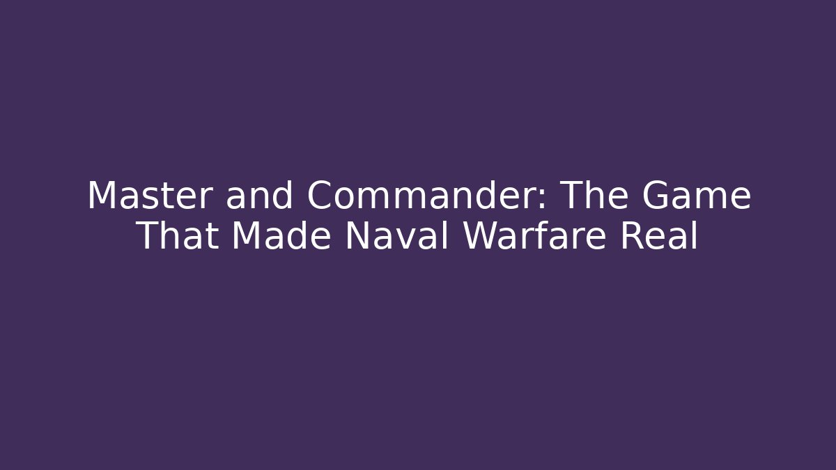 Master and Commander: The Game That Made Naval Warfare Real