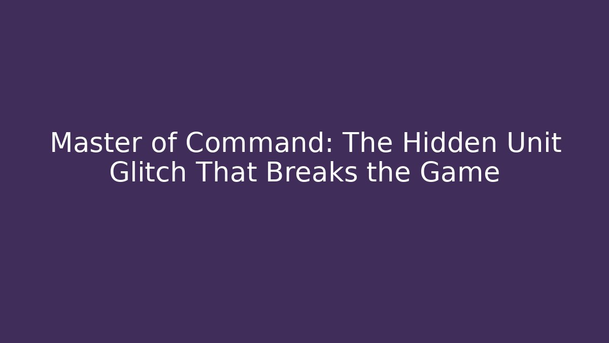 Master of Command: The Hidden Unit Glitch That Breaks the Game