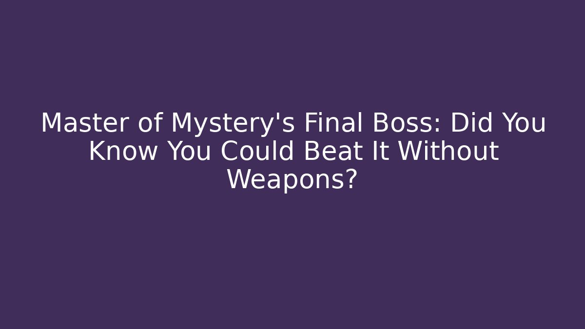 Master of Mystery's Final Boss: Did You Know You Could Beat It Without Weapons?