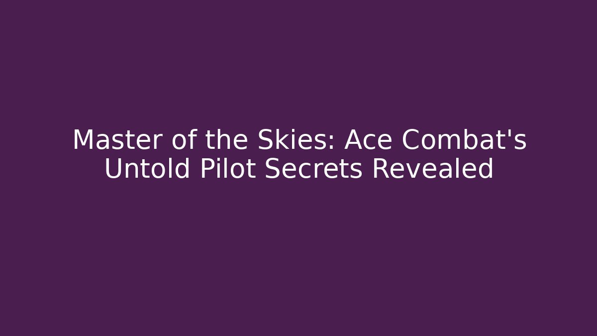 Master of the Skies: Ace Combat's Untold Pilot Secrets Revealed