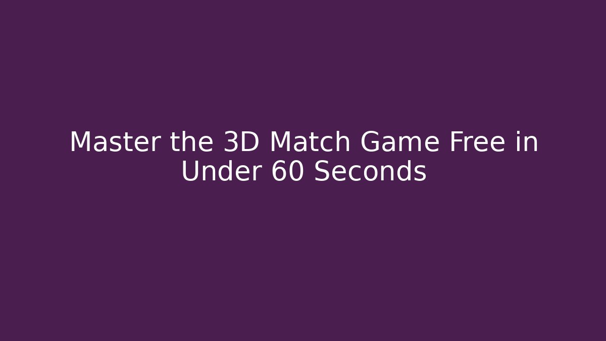 Master the 3D Match Game Free in Under 60 Seconds