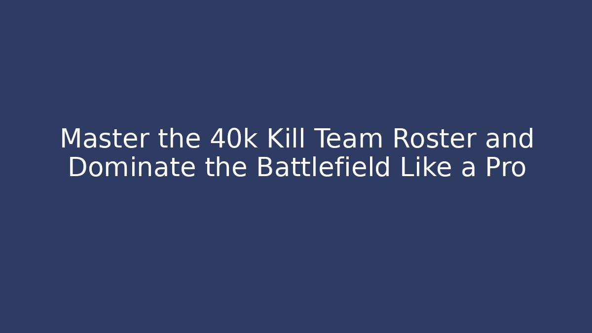 Master the 40k Kill Team Roster and Dominate the Battlefield Like a Pro