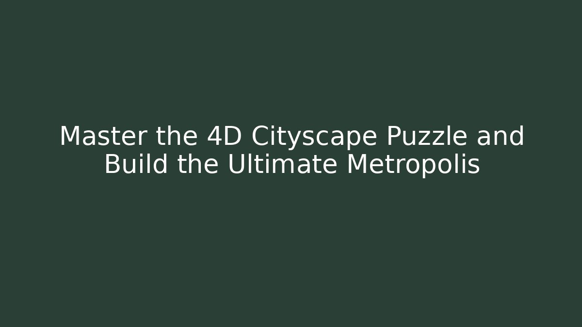 Master the 4D Cityscape Puzzle and Build the Ultimate Metropolis