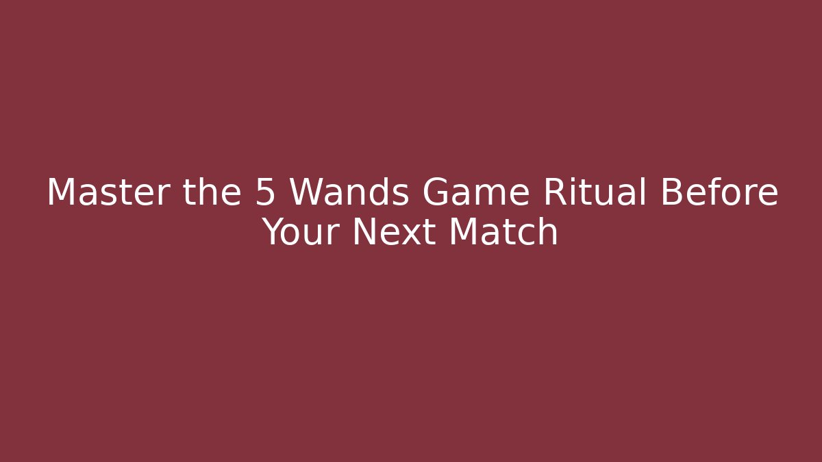 Master the 5 Wands Game Ritual Before Your Next Match