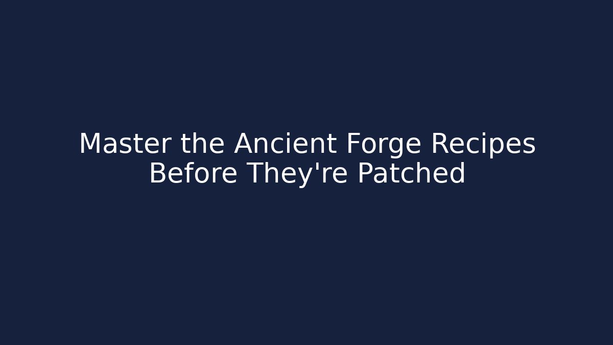Master the Ancient Forge Recipes Before They're Patched