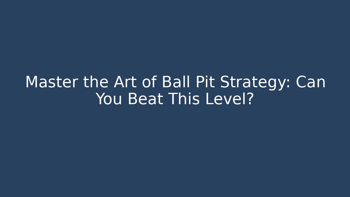 Master the Art of Ball Pit Strategy: Can You Beat This Level?