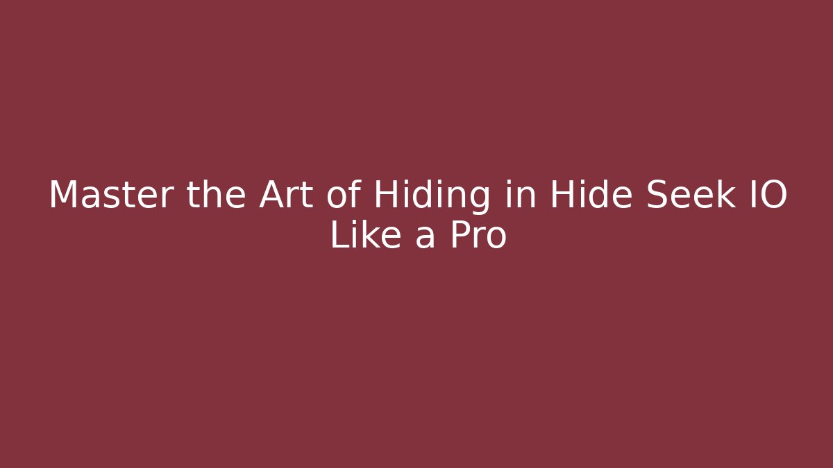 Master the Art of Hiding in Hide Seek IO Like a Pro