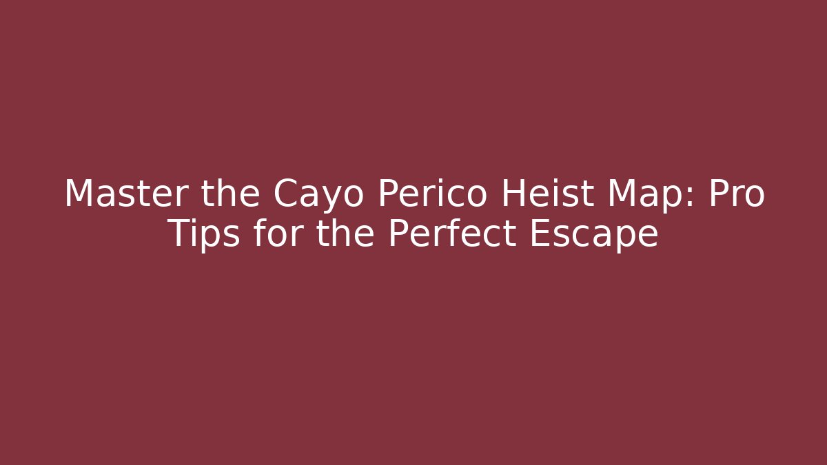 Master the Cayo Perico Heist Map: Pro Tips for the Perfect Escape