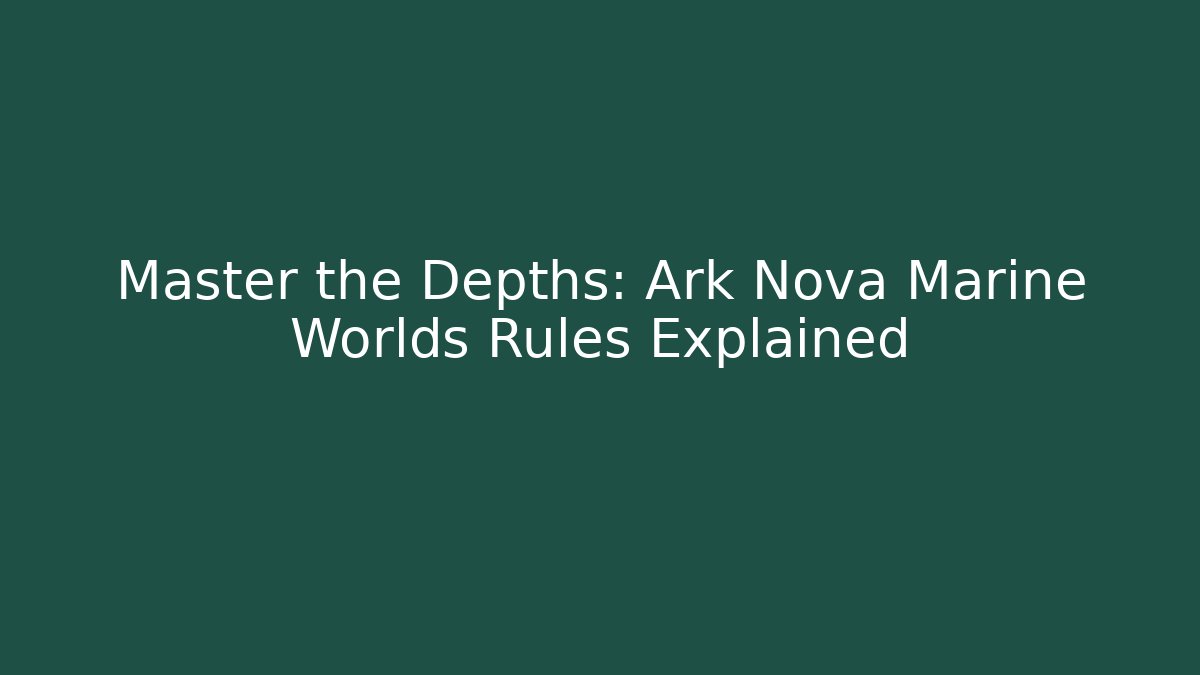 Master the Depths: Ark Nova Marine Worlds Rules Explained - Vintage E-Juice
