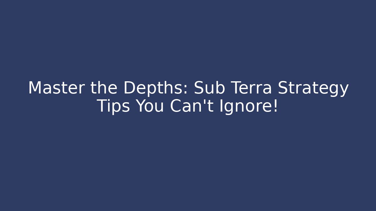 Master the Depths: Sub Terra Strategy Tips You Can't Ignore!